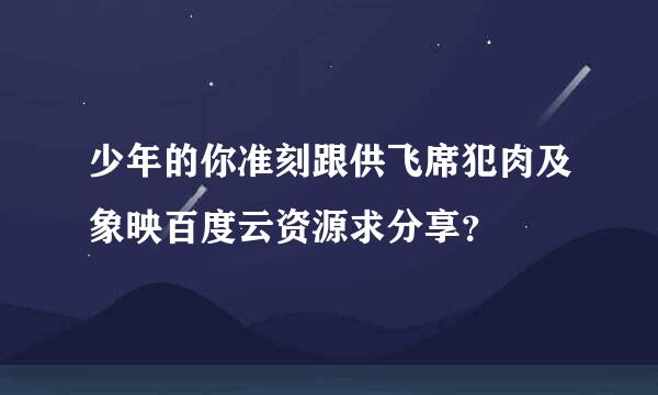 少年的你准刻跟供飞席犯肉及象映百度云资源求分享？