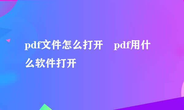 pdf文件怎么打开 pdf用什么软件打开