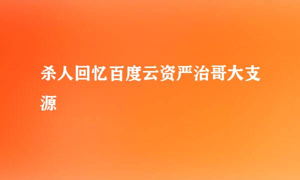 杀人回忆百度云资严治哥大支源