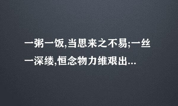 一粥一饭,当思来之不易;一丝一深缕,恒念物力维艰出自何处？