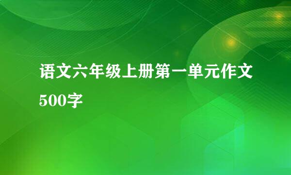 语文六年级上册第一单元作文500字