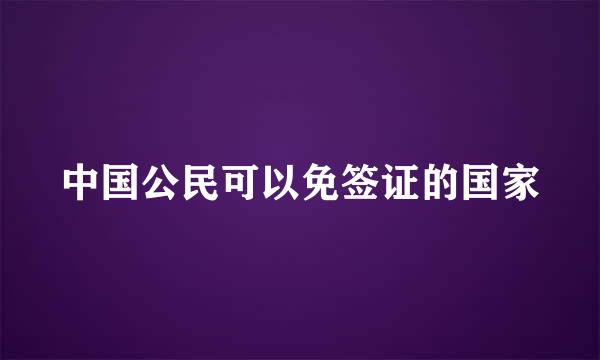 中国公民可以免签证的国家