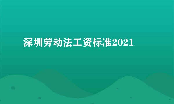 深圳劳动法工资标准2021