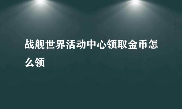 战舰世界活动中心领取金币怎么领