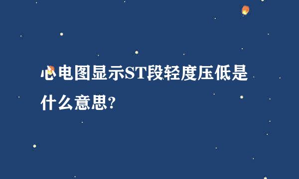 心电图显示ST段轻度压低是什么意思?