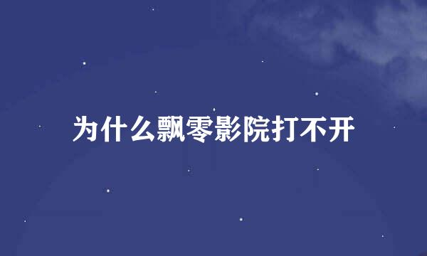 为什么飘零影院打不开