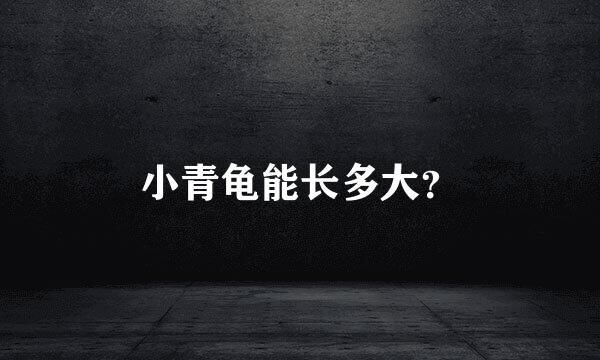 小青龟能长多大？