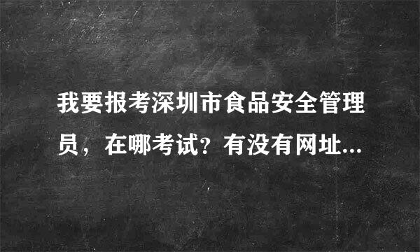 我要报考深圳市食品安全管理员，在哪考试？有没有网址或者电话？