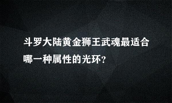 斗罗大陆黄金狮王武魂最适合哪一种属性的光环？