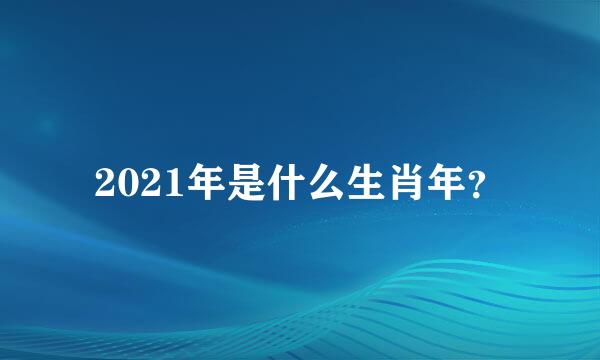 2021年是什么生肖年？