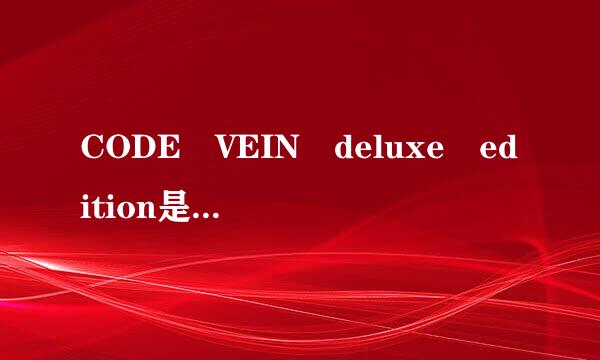 CODE VEIN deluxe edition是什来自么版本