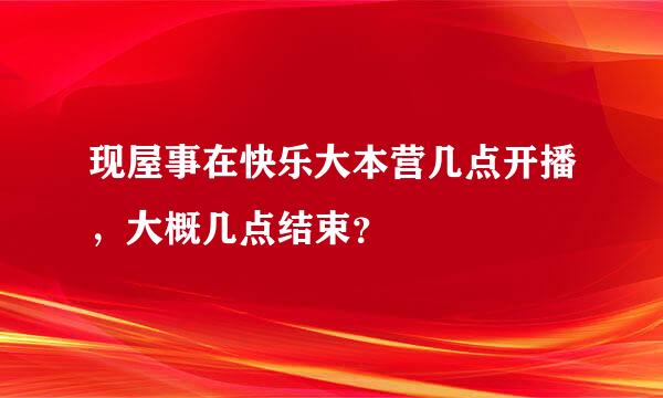 现屋事在快乐大本营几点开播，大概几点结束？