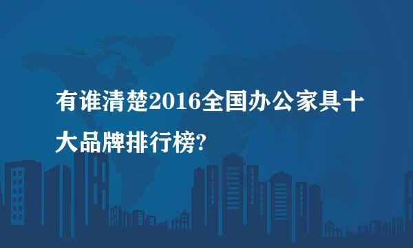 有谁清楚2016全国办公家具十大品牌排行榜?