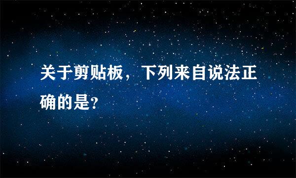 关于剪贴板，下列来自说法正确的是？