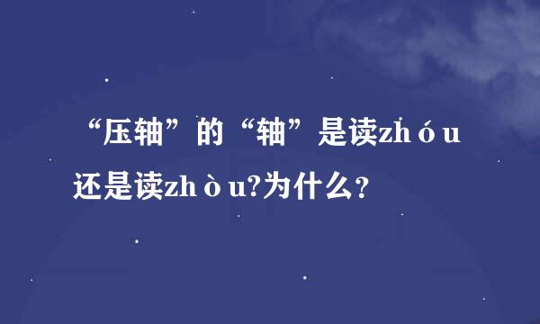 “压轴”的“轴”是读zhóu还是读zhòu?为什么？