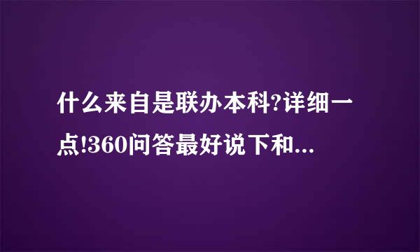 什么来自是联办本科?详细一点!360问答最好说下和统招的区别供顶帝没转哥!