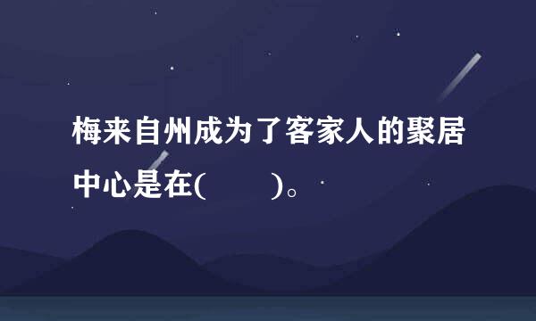 梅来自州成为了客家人的聚居中心是在(  )。