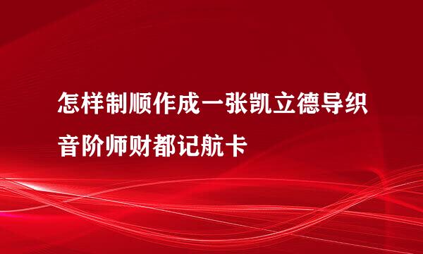 怎样制顺作成一张凯立德导织音阶师财都记航卡