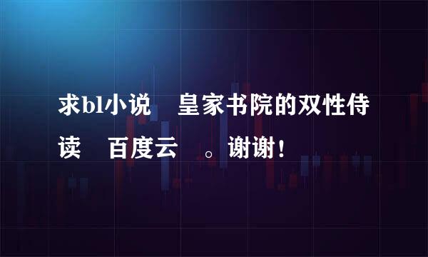 求bl小说 皇家书院的双性侍读 百度云 。谢谢！