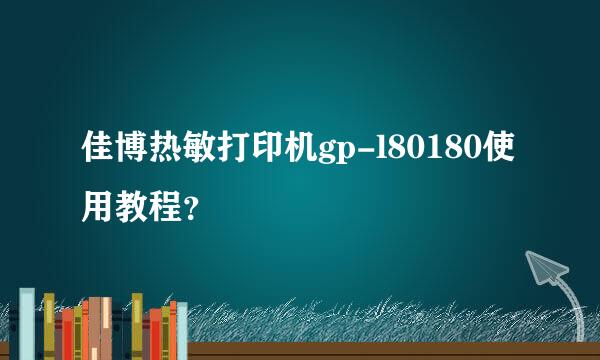 佳博热敏打印机gp-l80180使用教程？