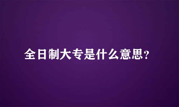 全日制大专是什么意思？