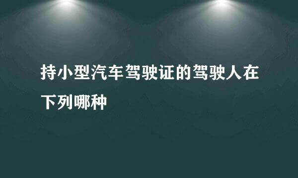 持小型汽车驾驶证的驾驶人在下列哪种