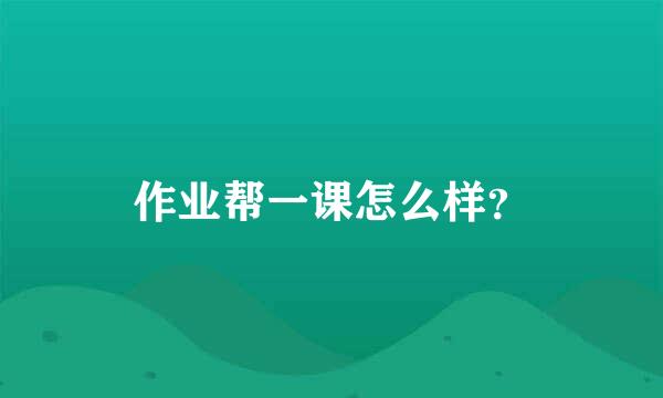 作业帮一课怎么样？