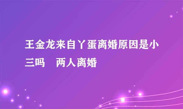 王金龙来自丫蛋离婚原因是小三吗 两人离婚