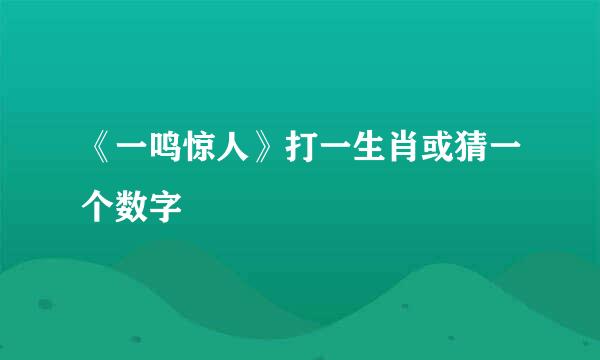 《一鸣惊人》打一生肖或猜一个数字