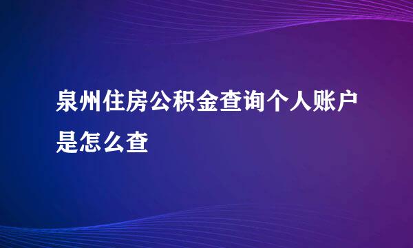 泉州住房公积金查询个人账户是怎么查