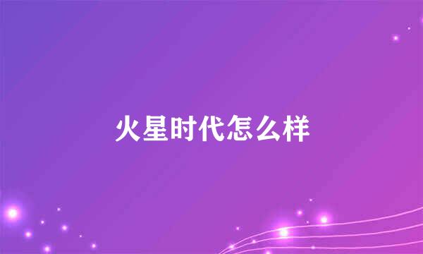 火星时代怎么样