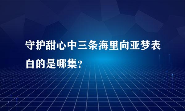 守护甜心中三条海里向亚梦表白的是哪集？