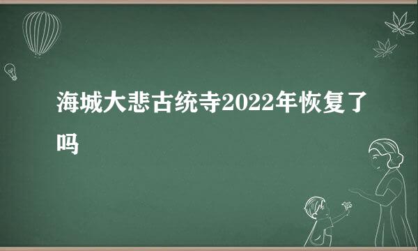 海城大悲古统寺2022年恢复了吗