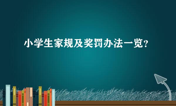 小学生家规及奖罚办法一览？