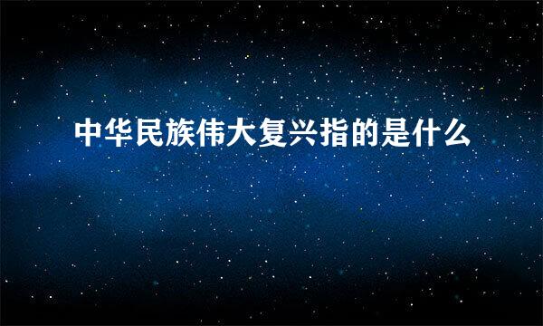 中华民族伟大复兴指的是什么