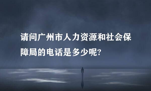 请问广州市人力资源和社会保障局的电话是多少呢?