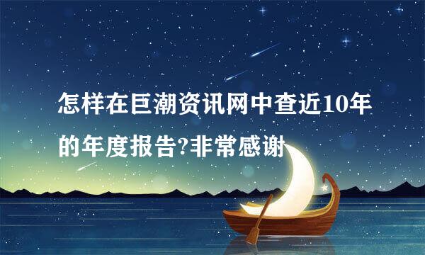 怎样在巨潮资讯网中查近10年的年度报告?非常感谢