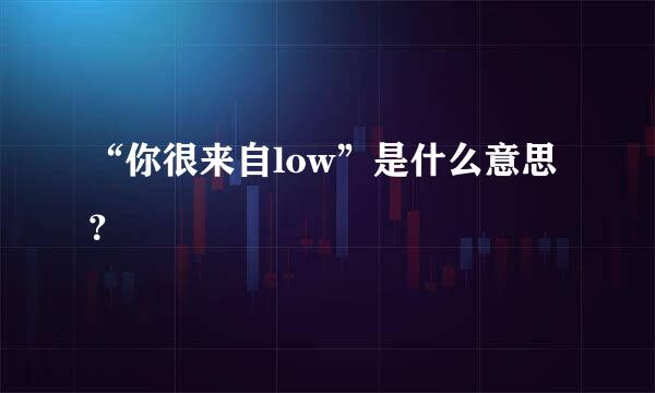 “你很来自low”是什么意思？