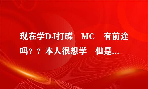 现在学DJ打碟 MC 有前途吗？？本人很想学 但是不知道有没有前途