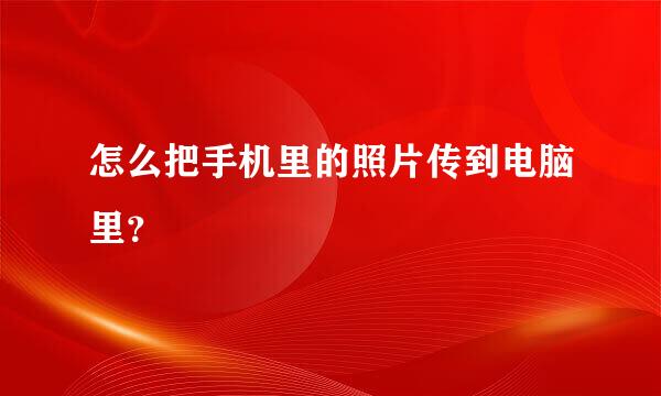 怎么把手机里的照片传到电脑里？