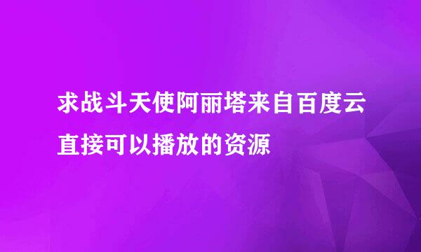 求战斗天使阿丽塔来自百度云直接可以播放的资源