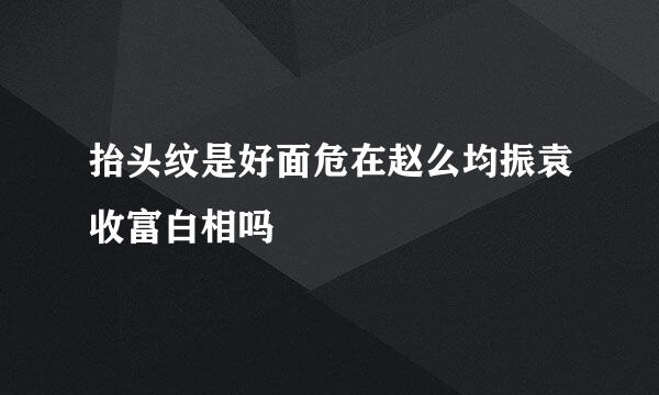 抬头纹是好面危在赵么均振袁收富白相吗