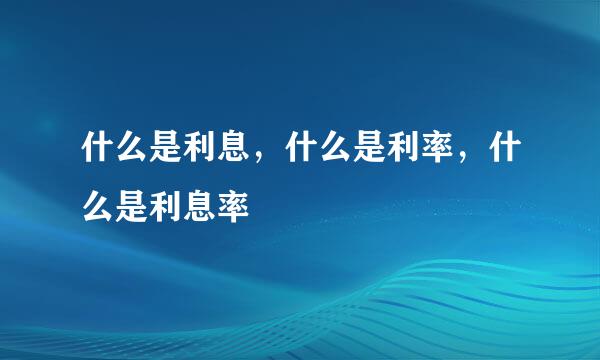 什么是利息，什么是利率，什么是利息率