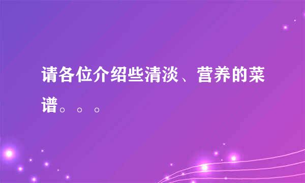 请各位介绍些清淡、营养的菜谱。。。