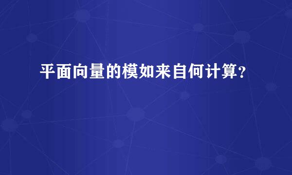 平面向量的模如来自何计算？