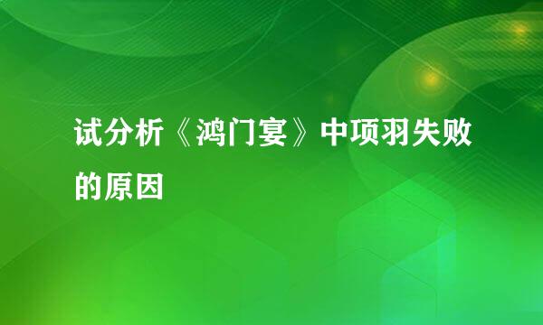 试分析《鸿门宴》中项羽失败的原因