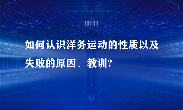 如何认识洋务运动的性质以及失败的原因、教训?