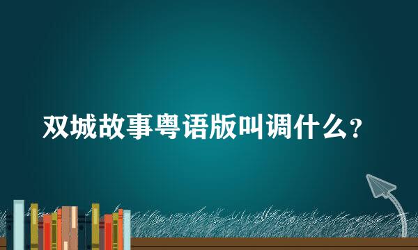 双城故事粤语版叫调什么？