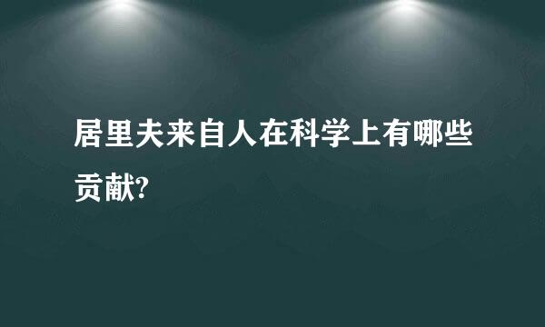 居里夫来自人在科学上有哪些贡献?