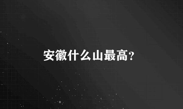 安徽什么山最高？